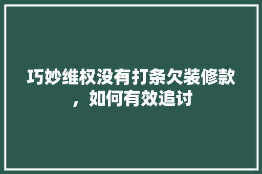 巧妙维权没有打条欠装修款，如何有效追讨