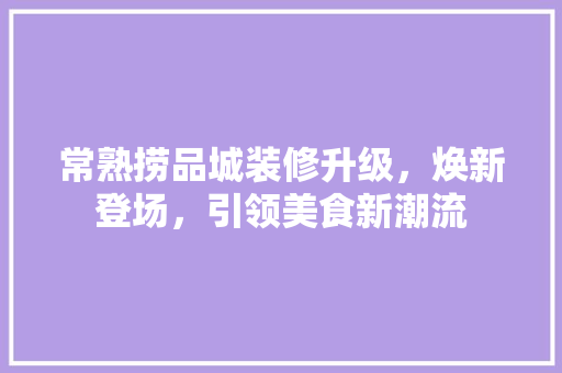 常熟捞品城装修升级，焕新登场，引领美食新潮流  第1张