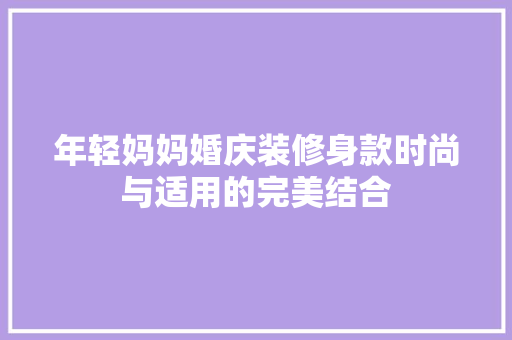 年轻妈妈婚庆装修身款时尚与适用的完美结合