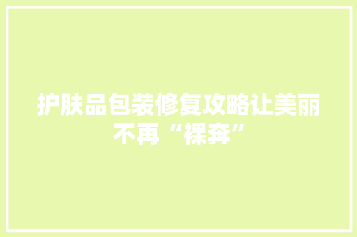 护肤品包装修复攻略让美丽不再“裸奔”