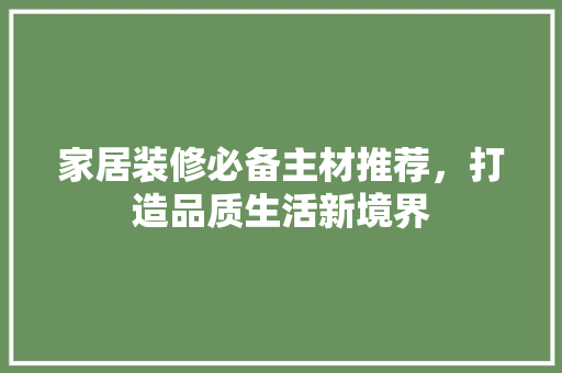 家居装修必备主材推荐，打造品质生活新境界