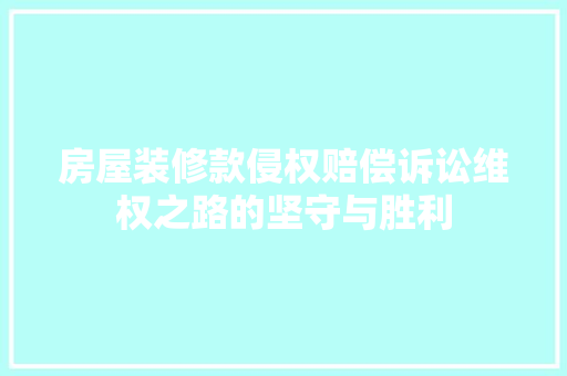 房屋装修款侵权赔偿诉讼维权之路的坚守与胜利
