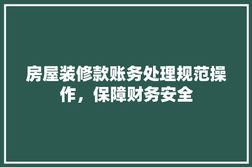 房屋装修款账务处理规范操作，保障财务安全