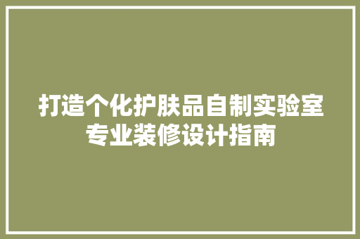 打造个化护肤品自制实验室专业装修设计指南