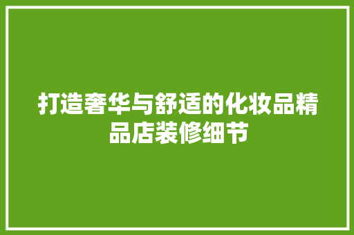 打造奢华与舒适的化妆品精品店装修细节