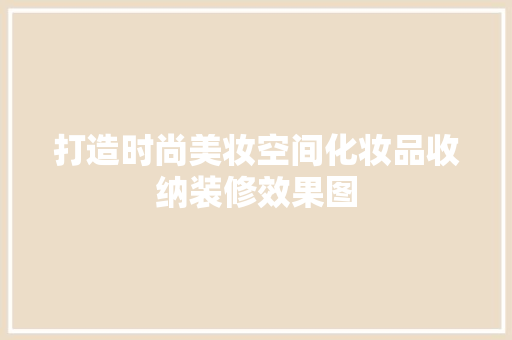 打造时尚美妆空间化妆品收纳装修效果图