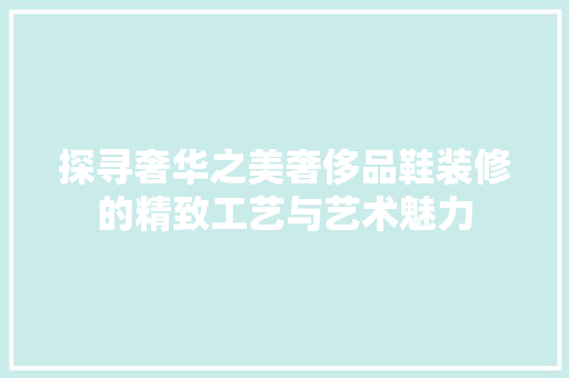 探寻奢华之美奢侈品鞋装修的精致工艺与艺术魅力