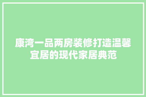 康湾一品两房装修打造温馨宜居的现代家居典范