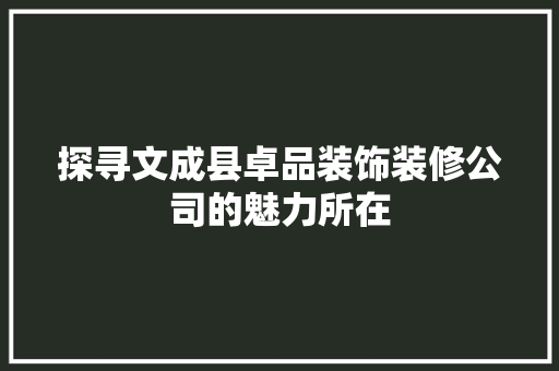 探寻文成县卓品装饰装修公司的魅力所在