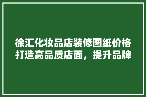 徐汇化妆品店装修图纸价格打造高品质店面，提升品牌形象