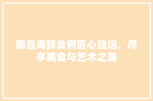 御品海鲜食府匠心独运，尽享美食与艺术之美