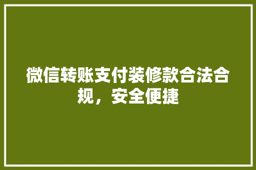 微信转账支付装修款合法合规，安全便捷