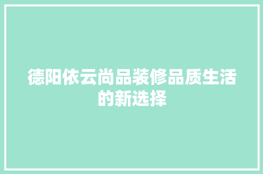 德阳依云尚品装修品质生活的新选择