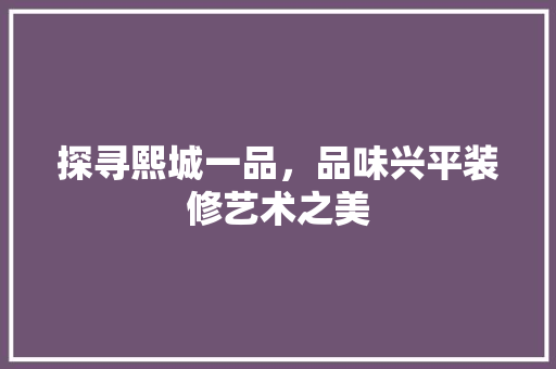 探寻熙城一品，品味兴平装修艺术之美