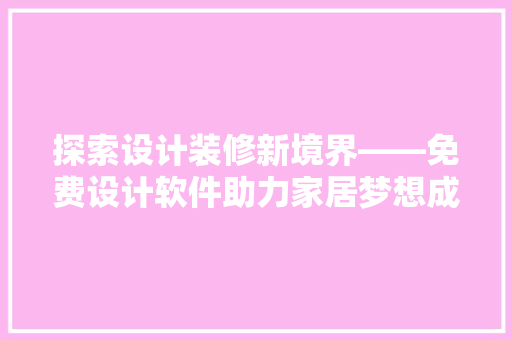 探索设计装修新境界——免费设计软件助力家居梦想成真