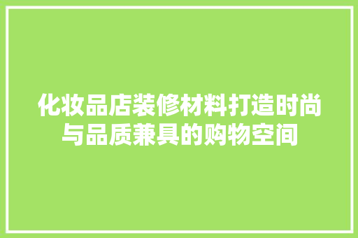 化妆品店装修材料打造时尚与品质兼具的购物空间