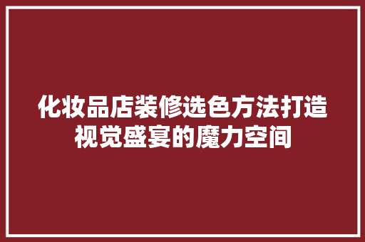 化妆品店装修选色方法打造视觉盛宴的魔力空间