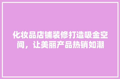 化妆品店铺装修打造吸金空间，让美丽产品热销如潮