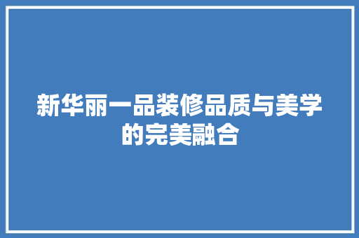 新华丽一品装修品质与美学的完美融合