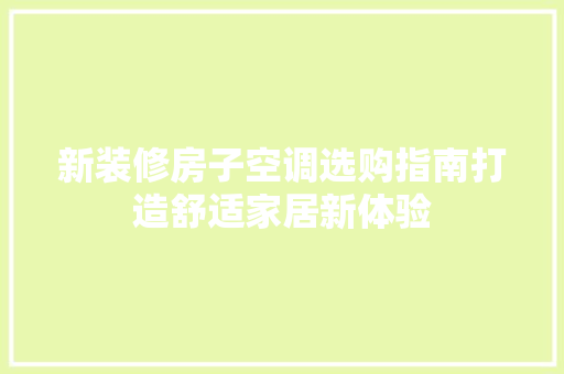 新装修房子空调选购指南打造舒适家居新体验