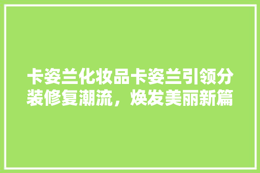 卡姿兰化妆品卡姿兰引领分装修复潮流，焕发美丽新篇章