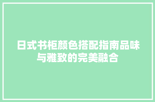 日式书柜颜色搭配指南品味与雅致的完美融合