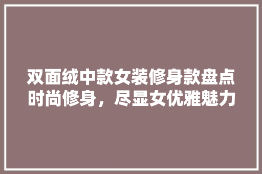 双面绒中款女装修身款盘点时尚修身，尽显女优雅魅力  第1张