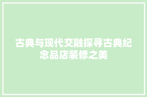 古典与现代交融探寻古典纪念品店装修之美
