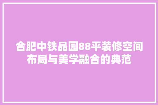 合肥中铁品园88平装修空间布局与美学融合的典范