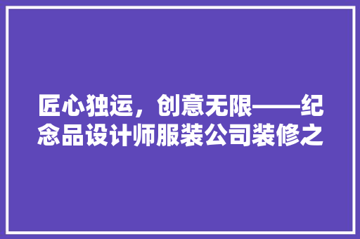 匠心独运，创意无限——纪念品设计师服装公司装修之旅