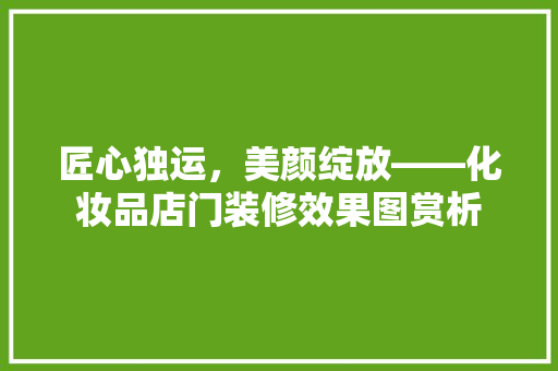 匠心独运，美颜绽放——化妆品店门装修效果图赏析