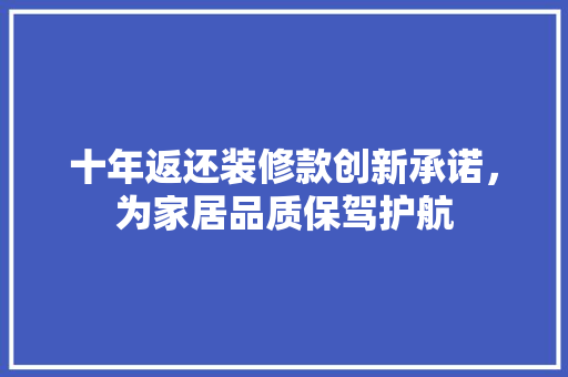 十年返还装修款创新承诺，为家居品质保驾护航