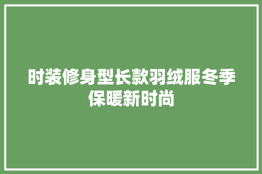 时装修身型长款羽绒服冬季保暖新时尚  第1张
