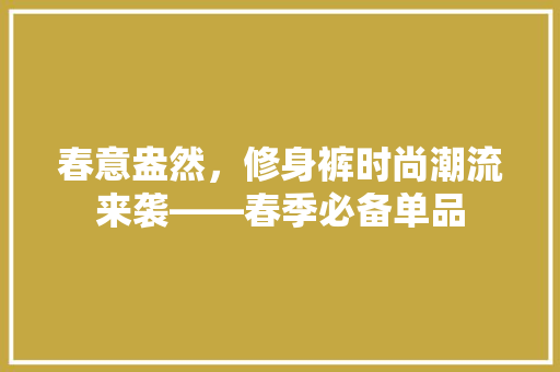 春意盎然，修身裤时尚潮流来袭——春季必备单品