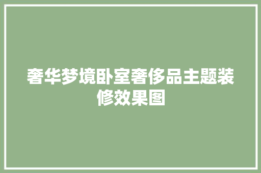 奢华梦境卧室奢侈品主题装修效果图