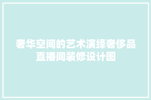 奢华空间的艺术演绎奢侈品直播间装修设计图