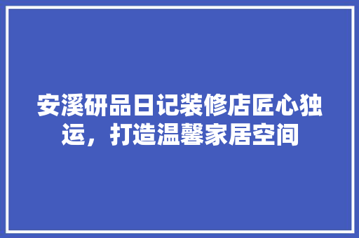 安溪研品日记装修店匠心独运，打造温馨家居空间