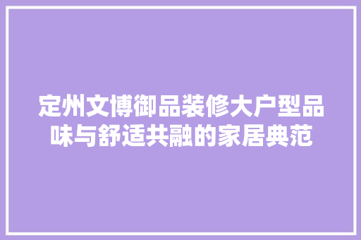 定州文博御品装修大户型品味与舒适共融的家居典范