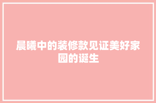 晨曦中的装修款见证美好家园的诞生