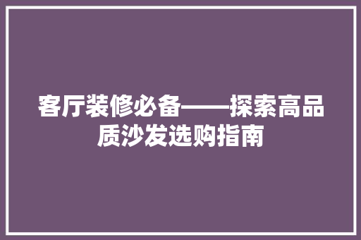 客厅装修必备——探索高品质沙发选购指南