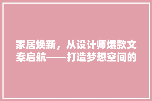 家居焕新，从设计师爆款文案启航——打造梦想空间的艺术之旅