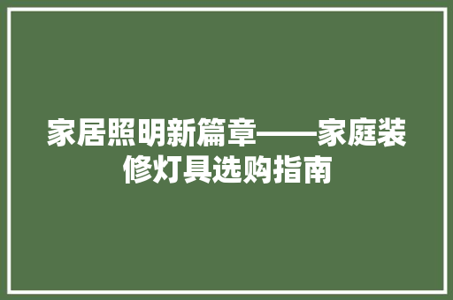 家居照明新篇章——家庭装修灯具选购指南