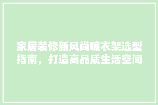 家居装修新风尚晾衣架选型指南，打造高品质生活空间