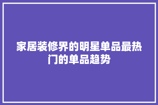家居装修界的明星单品最热门的单品趋势