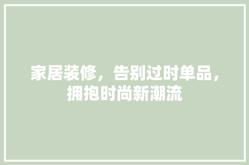 家居装修，告别过时单品，拥抱时尚新潮流
