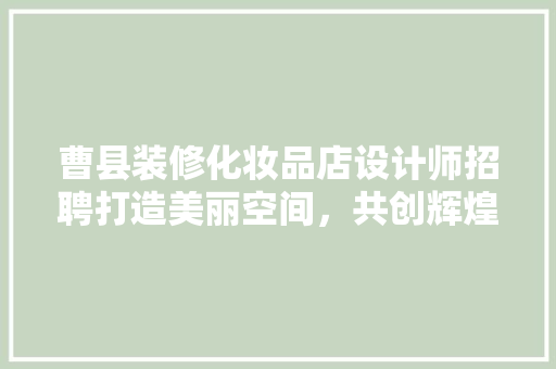 曹县装修化妆品店设计师招聘打造美丽空间，共创辉煌未来