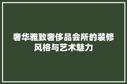 奢华雅致奢侈品会所的装修风格与艺术魅力