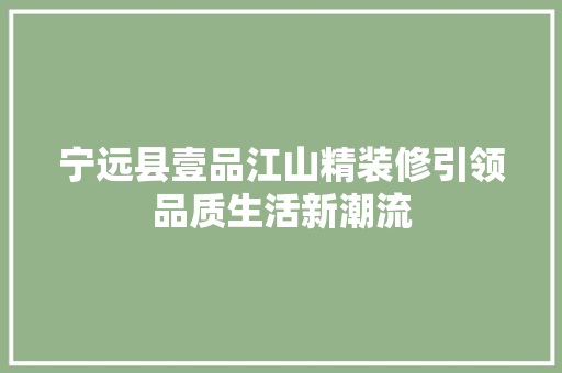 宁远县壹品江山精装修引领品质生活新潮流