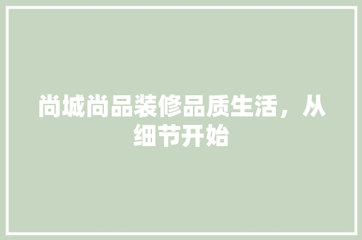 尚城尚品装修品质生活，从细节开始