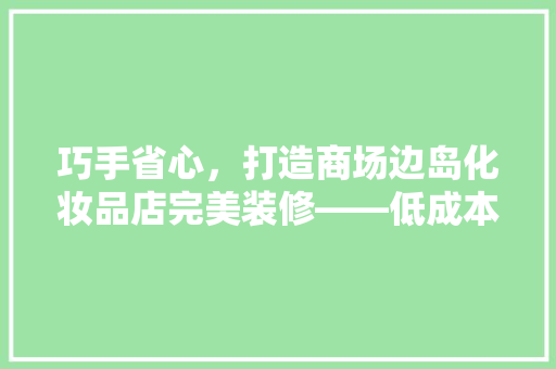巧手省心，打造商场边岛化妆品店完美装修——低成本步骤全